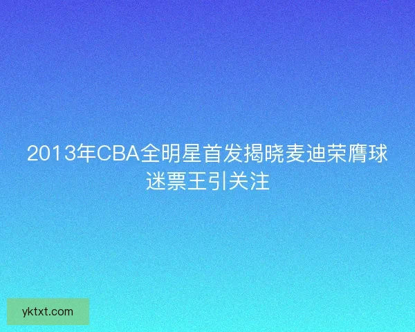 2013年CBA全明星首发揭晓麦迪荣膺球迷票王引关注