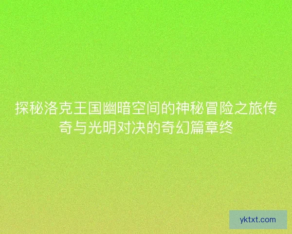 探秘洛克王国幽暗空间的神秘冒险之旅传奇与光明对决的奇幻篇章终