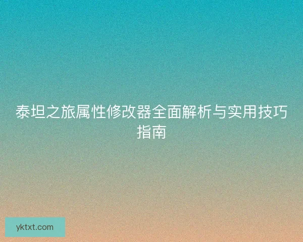 泰坦之旅属性修改器全面解析与实用技巧指南