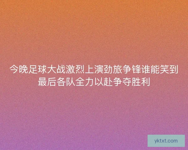 今晚足球大战激烈上演劲旅争锋谁能笑到最后各队全力以赴争夺胜利